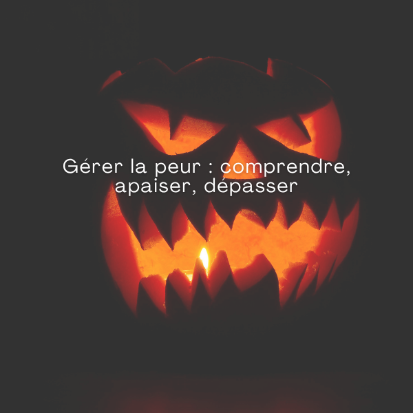 Pourquoi et comment gérer et apaiser la peur